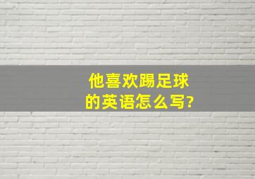 他喜欢踢足球的英语怎么写?