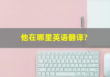 他在哪里英语翻译?