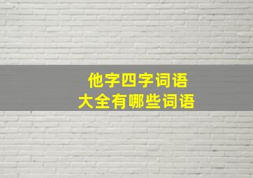 他字四字词语大全有哪些词语