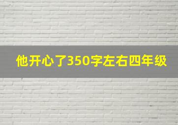 他开心了350字左右四年级