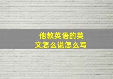 他教英语的英文怎么说怎么写