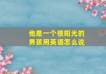 他是一个很阳光的男孩用英语怎么说