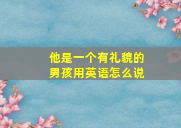 他是一个有礼貌的男孩用英语怎么说