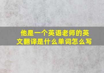 他是一个英语老师的英文翻译是什么单词怎么写