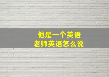 他是一个英语老师英语怎么说