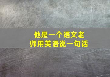 他是一个语文老师用英语说一句话