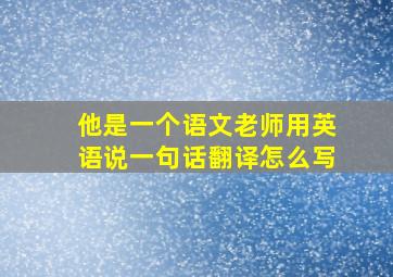 他是一个语文老师用英语说一句话翻译怎么写