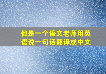 他是一个语文老师用英语说一句话翻译成中文