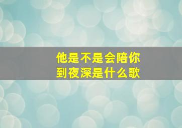 他是不是会陪你到夜深是什么歌