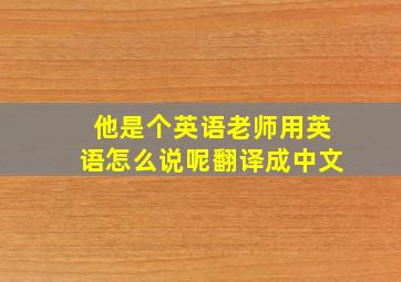 他是个英语老师用英语怎么说呢翻译成中文