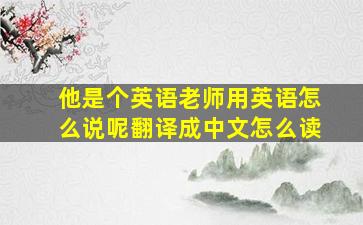 他是个英语老师用英语怎么说呢翻译成中文怎么读