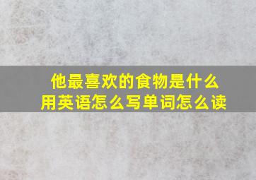 他最喜欢的食物是什么用英语怎么写单词怎么读