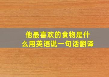 他最喜欢的食物是什么用英语说一句话翻译