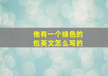 他有一个绿色的包英文怎么写的