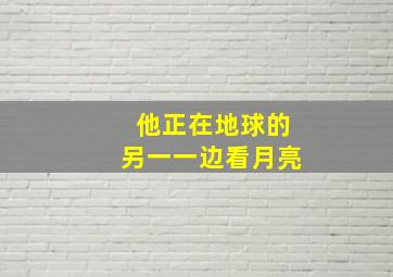 他正在地球的另一一边看月亮