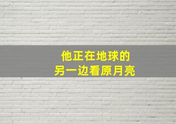 他正在地球的另一边看原月亮