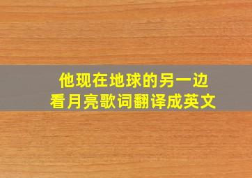 他现在地球的另一边看月亮歌词翻译成英文