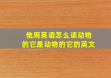 他用英语怎么读动物的它是动物的它的英文