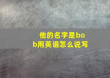 他的名字是bob用英语怎么说写