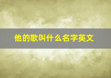 他的歌叫什么名字英文