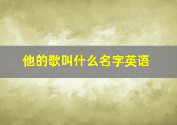 他的歌叫什么名字英语