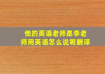 他的英语老师是李老师用英语怎么说呢翻译