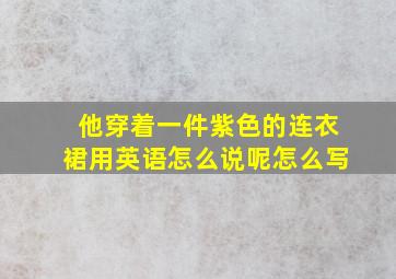 他穿着一件紫色的连衣裙用英语怎么说呢怎么写