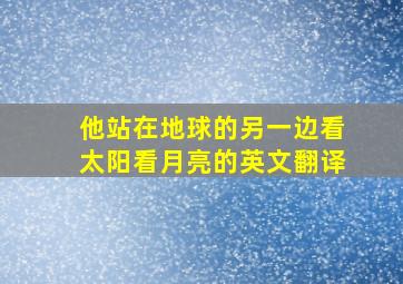 他站在地球的另一边看太阳看月亮的英文翻译