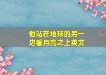 他站在地球的另一边看月亮之上英文