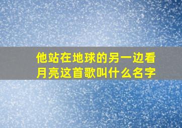 他站在地球的另一边看月亮这首歌叫什么名字