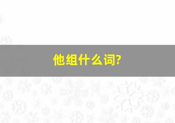 他组什么词?