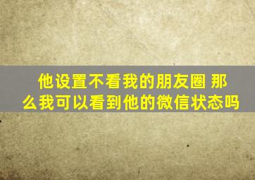 他设置不看我的朋友圈 那么我可以看到他的微信状态吗