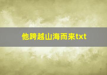 他跨越山海而来txt