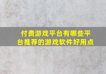 付费游戏平台有哪些平台推荐的游戏软件好用点