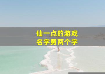 仙一点的游戏名字男两个字