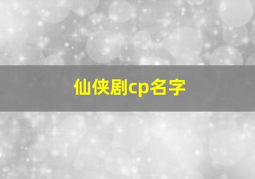 仙侠剧cp名字