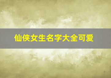 仙侠女生名字大全可爱