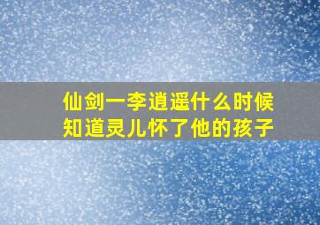 仙剑一李逍遥什么时候知道灵儿怀了他的孩子