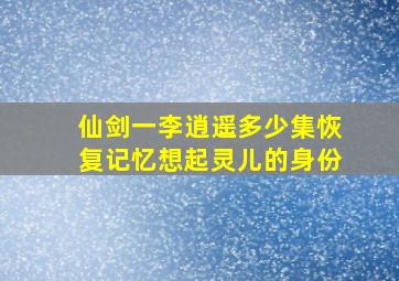 仙剑一李逍遥多少集恢复记忆想起灵儿的身份