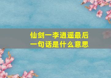 仙剑一李逍遥最后一句话是什么意思