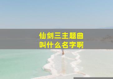 仙剑三主题曲叫什么名字啊