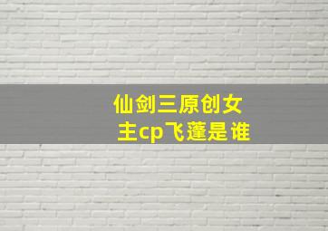 仙剑三原创女主cp飞蓬是谁