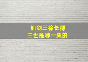 仙剑三徐长卿三世是哪一集的