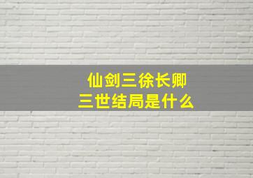 仙剑三徐长卿三世结局是什么