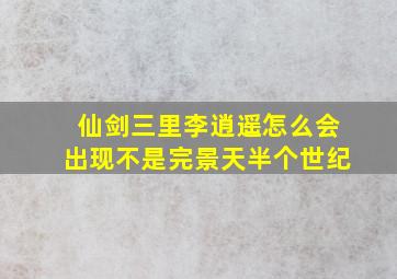 仙剑三里李逍遥怎么会出现不是完景天半个世纪