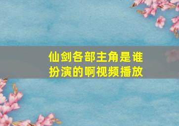 仙剑各部主角是谁扮演的啊视频播放