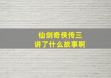 仙剑奇侠传三讲了什么故事啊