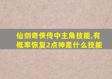 仙剑奇侠传中主角技能,有概率恢复2点神是什么技能