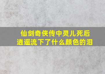 仙剑奇侠传中灵儿死后逍遥流下了什么颜色的泪