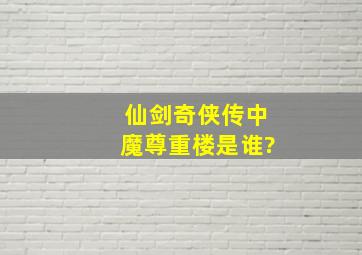 仙剑奇侠传中魔尊重楼是谁?